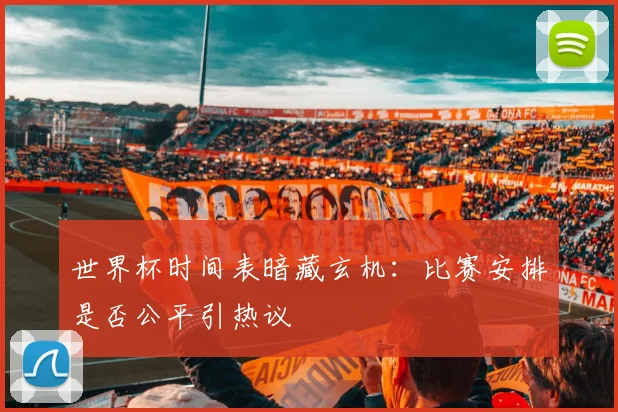 世界杯时间表暗藏玄机：比赛安排是否公平引热议