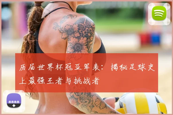 历届世界杯冠亚军表：揭秘足球史上最强王者与挑战者
