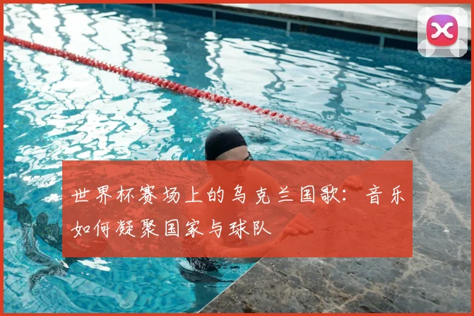 世界杯赛场上的乌克兰国歌：音乐如何凝聚国家与球队
