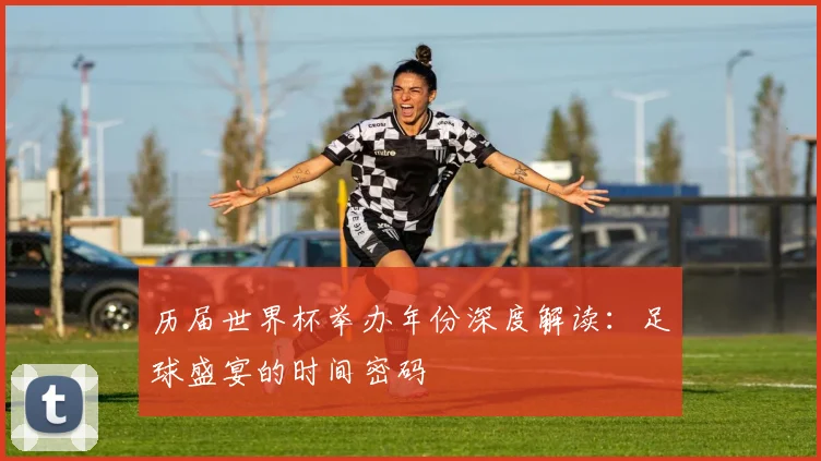 历届世界杯举办年份深度解读：足球盛宴的时间密码