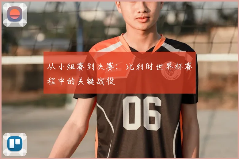 从小组赛到决赛：比利时世界杯赛程中的关键战役