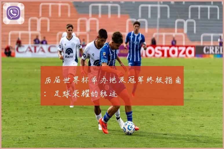 历届世界杯举办地及冠军终极指南：足球荣耀的轨迹