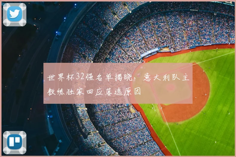 世界杯32强名单揭晓,意大利队主教练独家回应落选原因