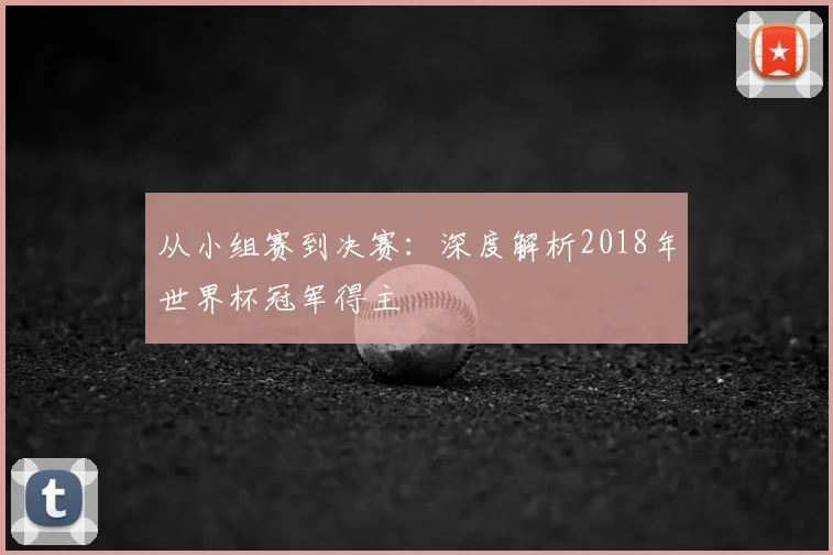 从小组赛到决赛：深度解析2018年世界杯冠军得主