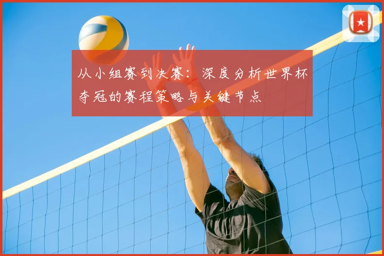 从小组赛到决赛：深度分析世界杯夺冠的赛程策略与关键节点