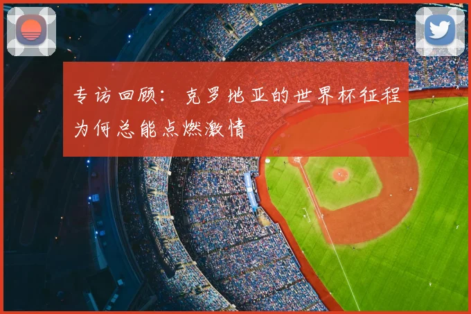 专访回顾:克罗地亚的世界杯征程为何总能点燃激情