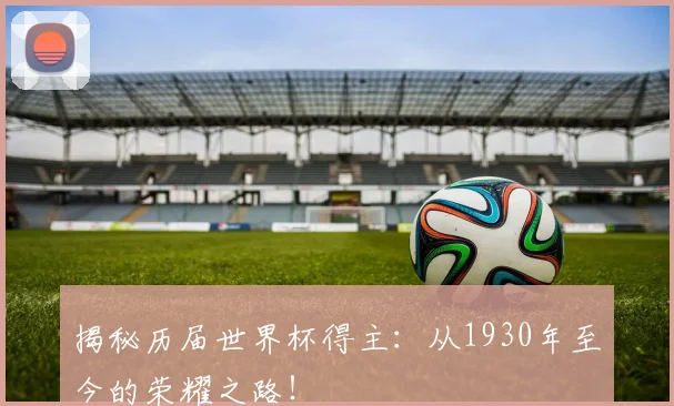 揭秘历届世界杯得主：从1930年至今的荣耀之路！