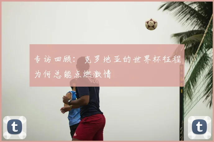 专访回顾:克罗地亚的世界杯征程为何总能点燃激情