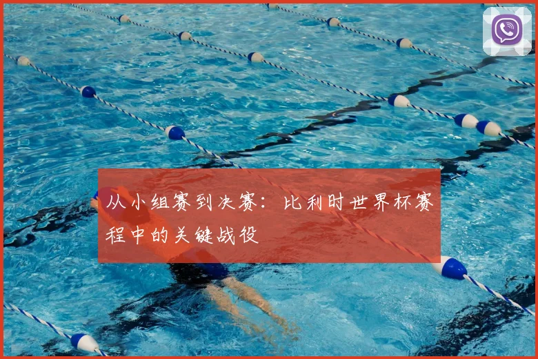 从小组赛到决赛：比利时世界杯赛程中的关键战役