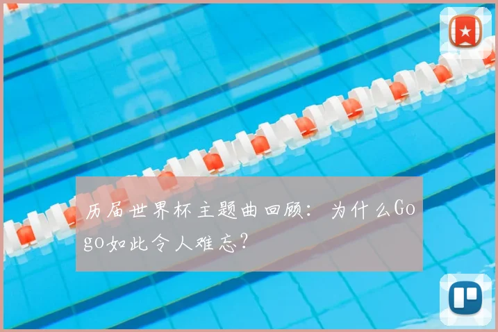 历届世界杯主题曲回顾：为什么Gogo如此令人难忘？
