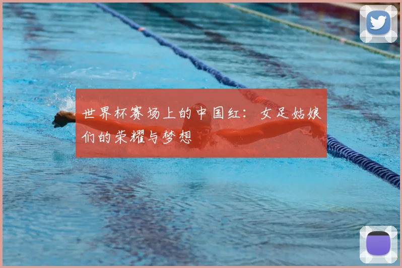世界杯赛场上的中国红：女足姑娘们的荣耀与梦想