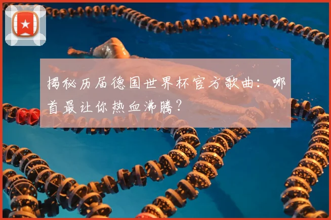 揭秘历届德国世界杯官方歌曲：哪首最让你热血沸腾？