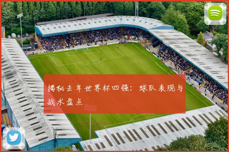 揭秘去年世界杯四强：球队表现与战术盘点
