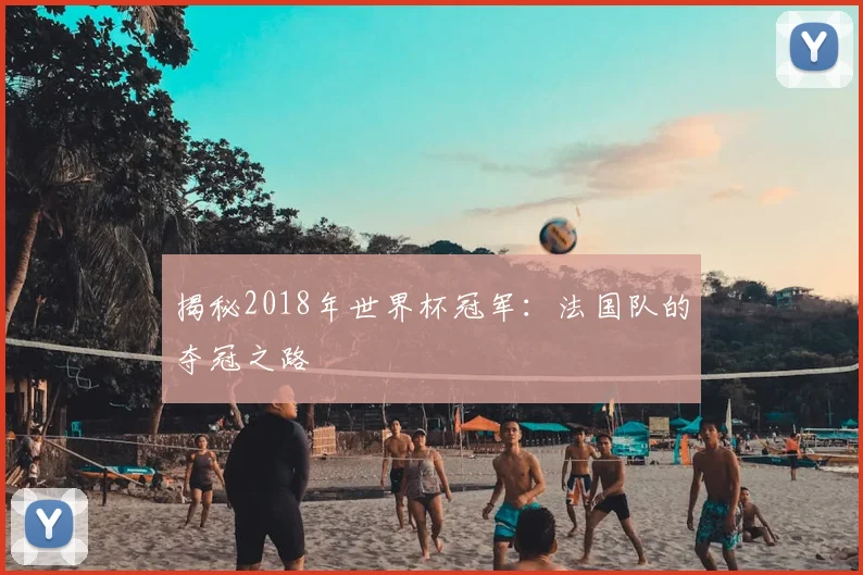 揭秘2018年世界杯冠军:法国队的夺冠之路